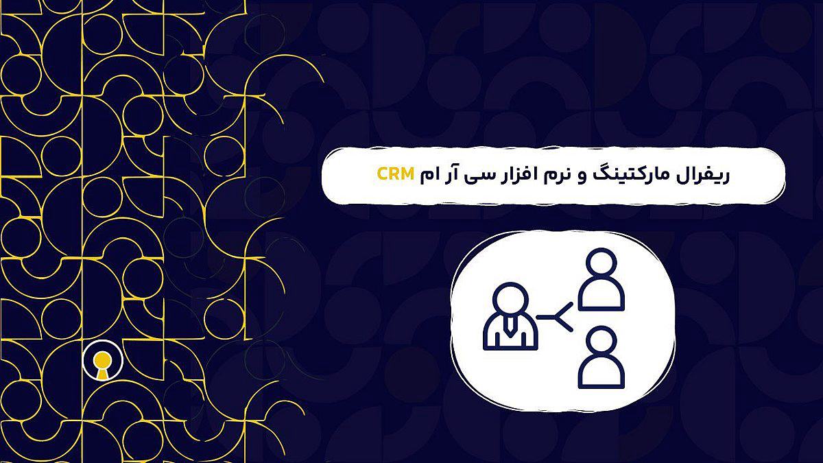 ریفرال مارکتینگ و نرم افزار سی آر ام CRM | کاربرد بازاریابی ارجاعی در نرم افزار سی آر ام