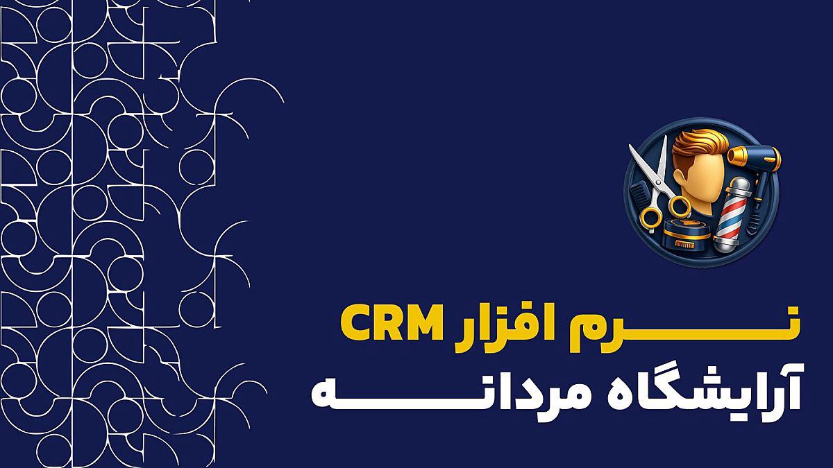 نرم افزار crm آرایشگاه مردانه | راهنمای کامل جذب و حفظ مشتری