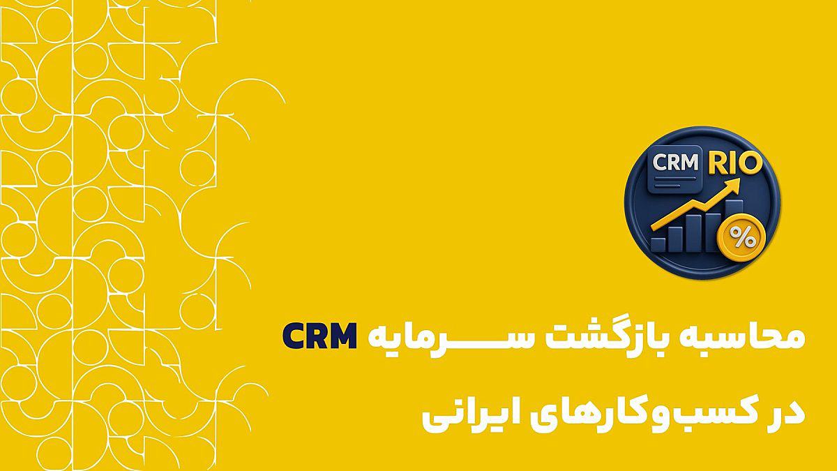 محاسبه بازگشت سرمایه CRM در کسب وکارهای ایرانی | فرمول، KPI و مثال واقعی