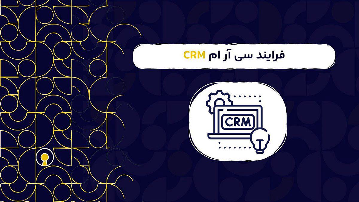 فرایند سی آر ام CRM | بهترین روش پیاده سازی فرایند سی آر ام