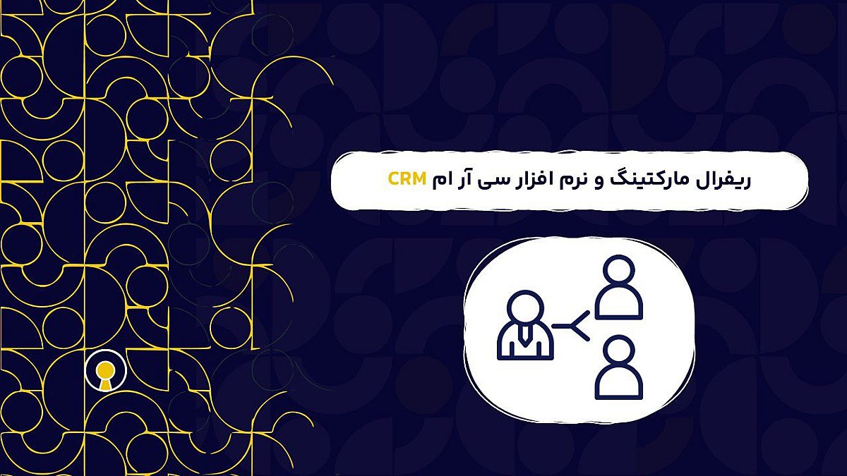 ریفرال مارکتینگ و نرم افزار سی آر ام CRM | کاربرد بازاریابی ارجاعی در نرم افزار سی آر ام