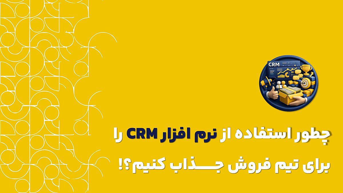 چطور استفاده از CRM را برای تیم فروش جذاب کنیم؟ | راهکارهای افزایش پذیرش crm در سازمان