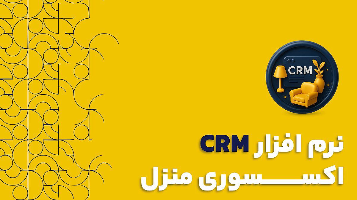 نرم افزار CRM اکسسوری منزل | چرا CRM برای فروشگاه های اکسسوری منزل ضروری است؟