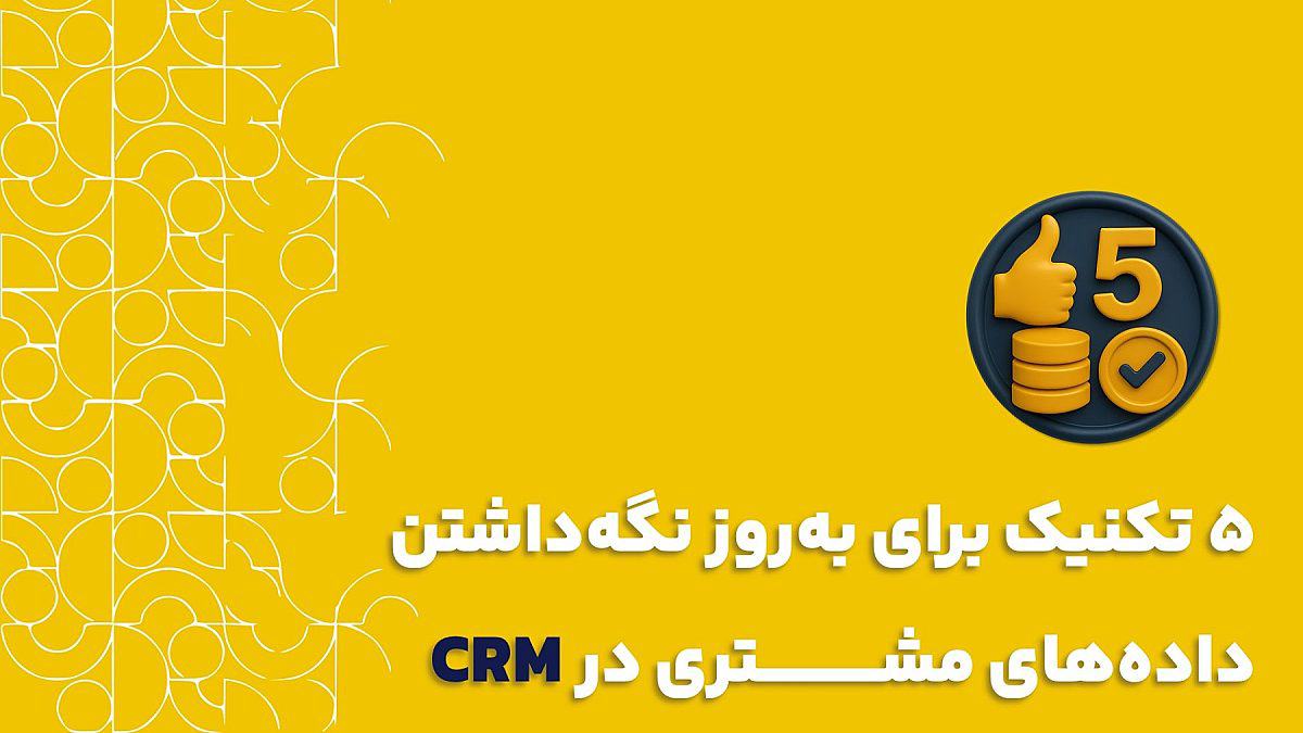 به روز نگه داشتن داده های مشتری در CRM| وقتی CRM شما به موزهی اطلاعات تبدیل میشود