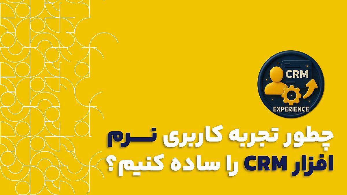 ساده کردن تجربه کاربری crm | چطور تجربه کاربری CRM رو ساده کنیم؟