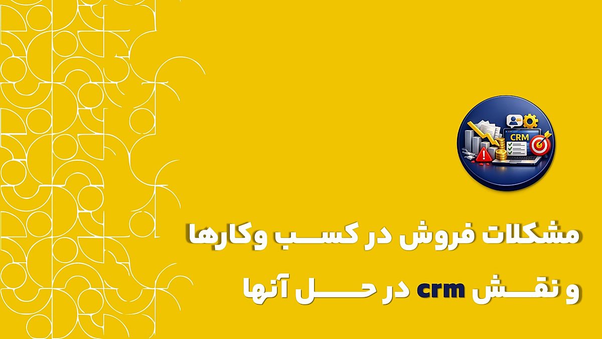 مشکلات فروش در کسب وکارها | نقش CRM در حل آن ها