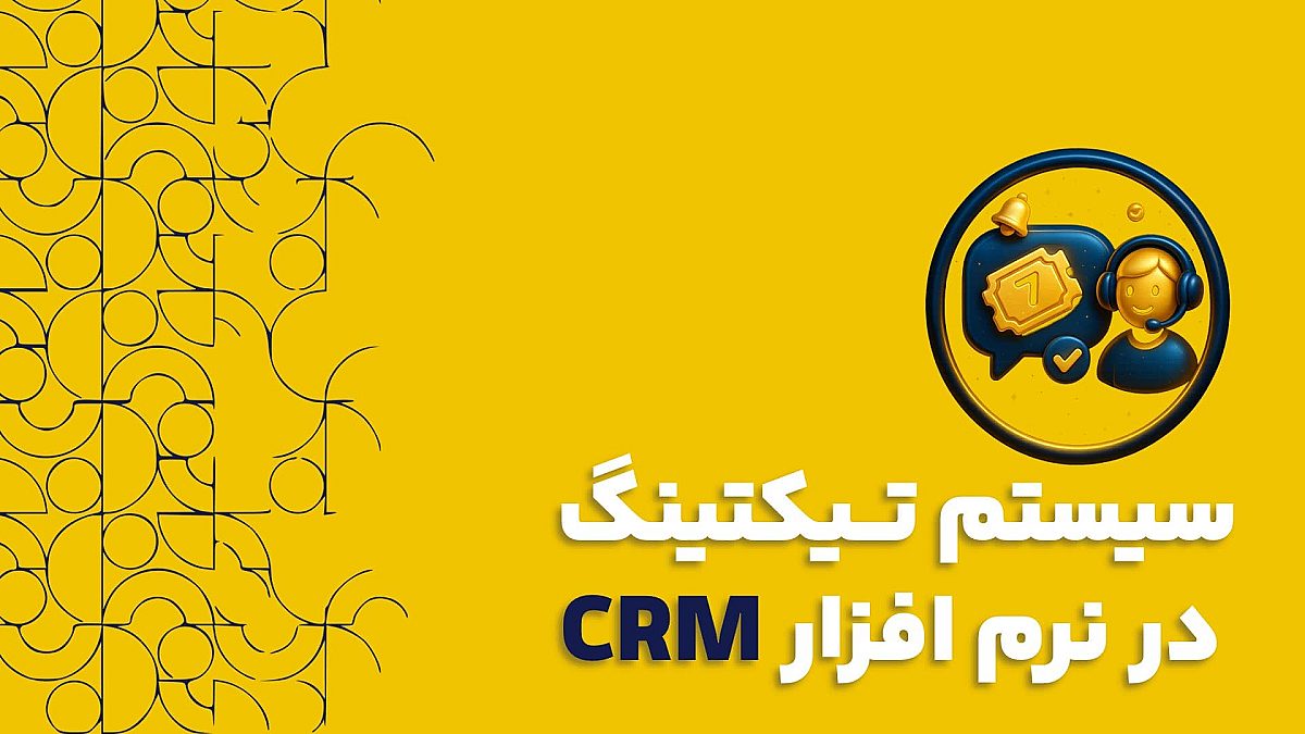 سیستم تیکتینگ در نرم افزار سی آر ام CRM | مزایای سیستم تیکتینگ در نرم افزار سی آر ام