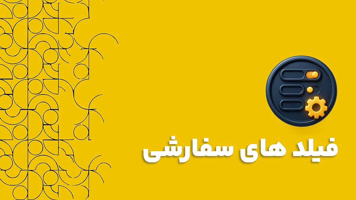 فیلد های سفارشی: راهنمای کامل شخصی سازی نرم افزار برای کسب و کار شما