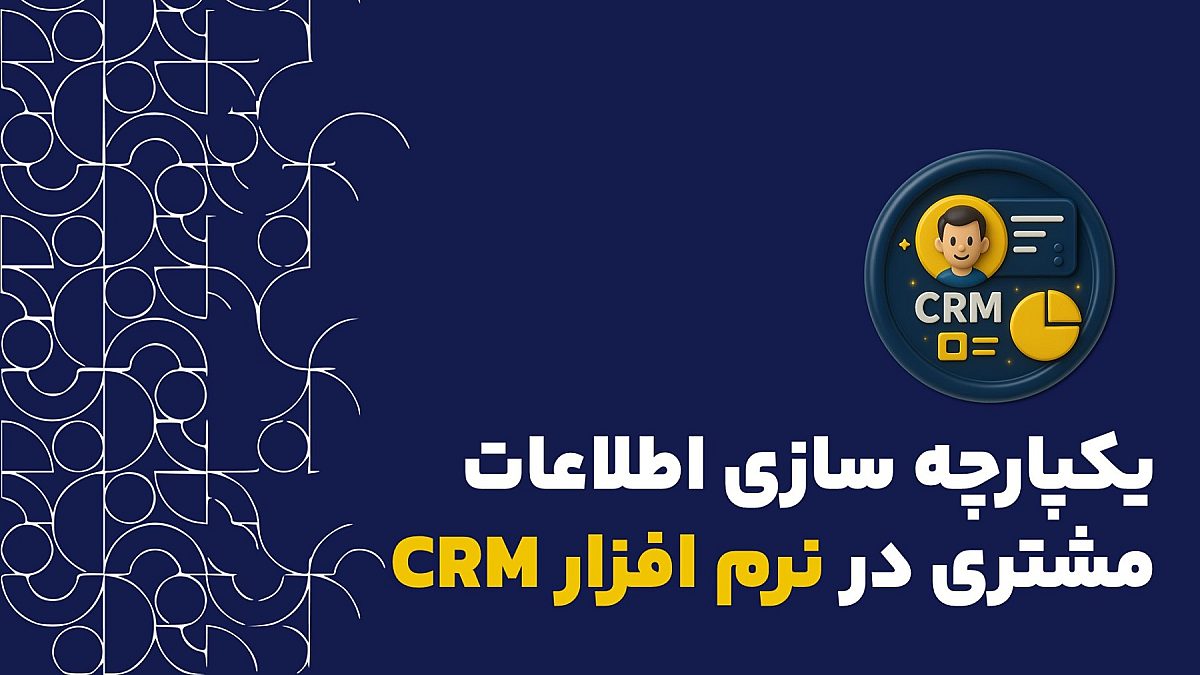 یکپارچه سازی اطلاعات مشتری در CRM | چطور با CRM اطلاعات مشتری رو یکپارچه کنیم؟