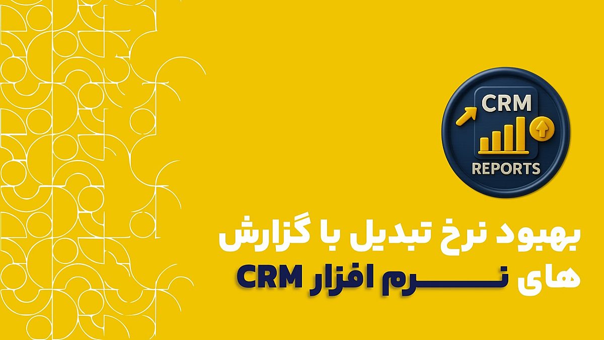 بهبود نرخ تبدیل با گزارش crm | چطور نرخ تبدیل رو با گزارش های CRM بهبود بدیم؟