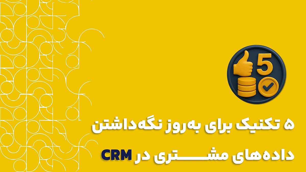 به روز نگه داشتن داده های مشتری در CRM| وقتی CRM شما به موزه‌ی اطلاعات تبدیل می‌شود