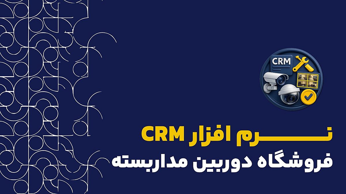 نرم افزار CRM فروشگاه دوربین مداربسته| ویژگی‌های کلیدی یک CRM ایده‌آل
