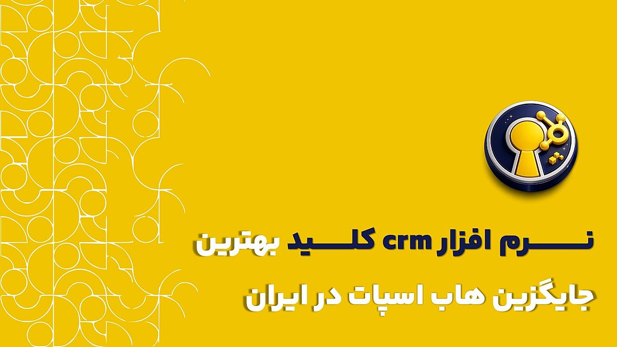 ‌ بهترین جایگزین هاب اسپات در ایران | چرا نرم افزار crm کلید؟