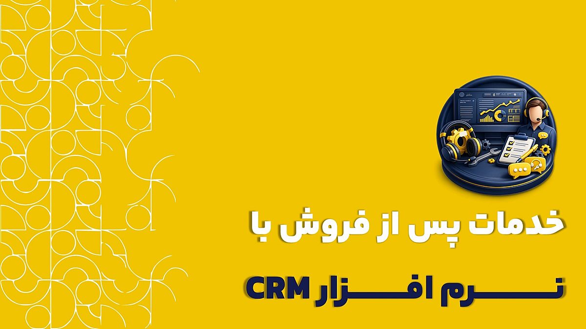 خدمات پس از فروش با نرم افزار crm | راهنمای جامع پشتیبانی، وفادارسازی و افزایش ارزش طول عمر مشتری
