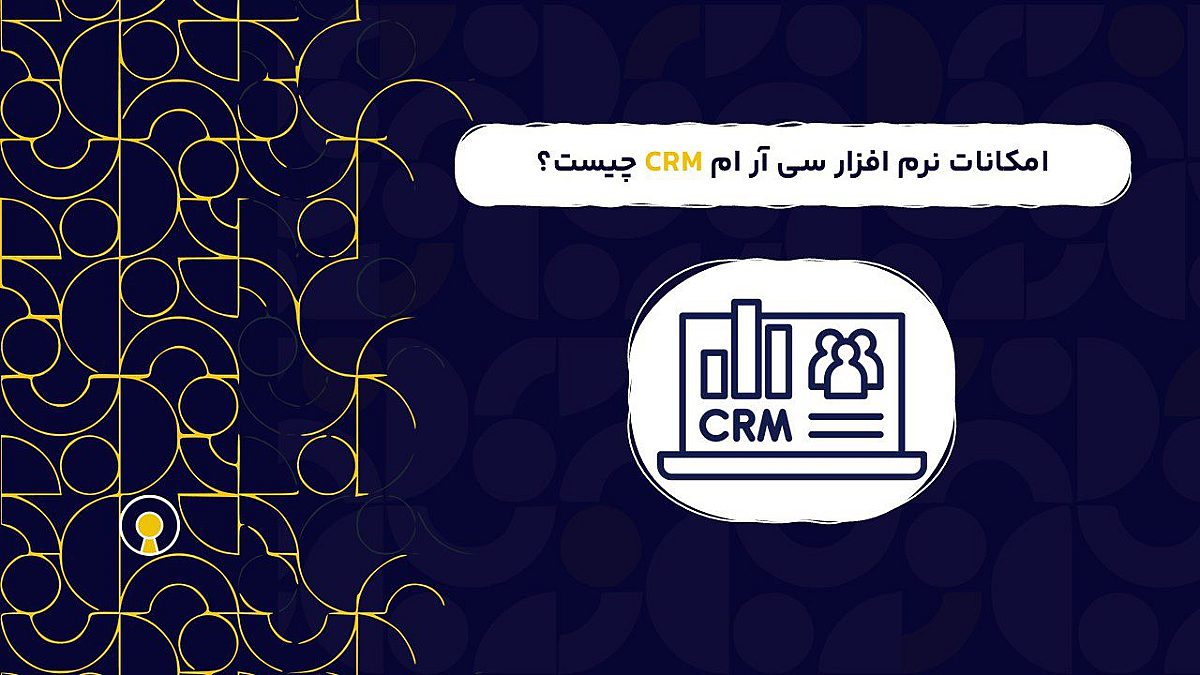 امکانات نرم افزار سی آر ام CRM | ضروری ترین قابلیت های نرم افزار سی آر ام