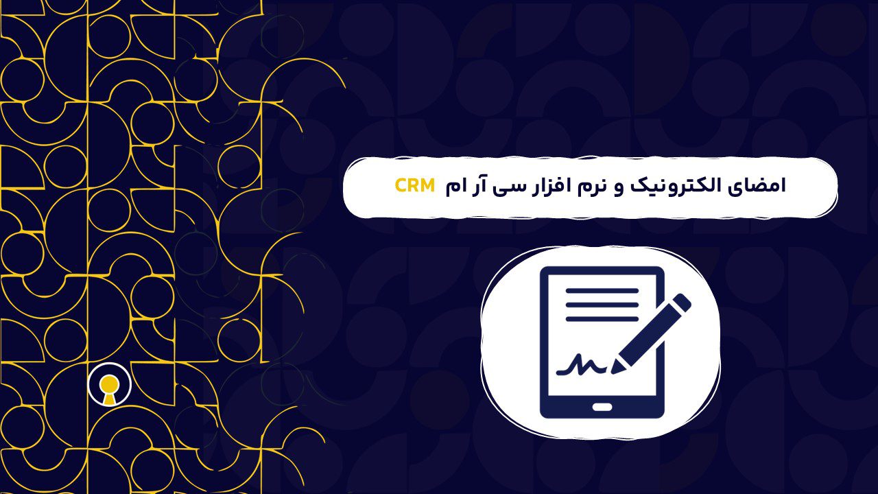 امضای الکترونیک و نرم افزار سی آر ام CRM | اهمیت امضای الکترونیک و نرم افزار سی آر ام