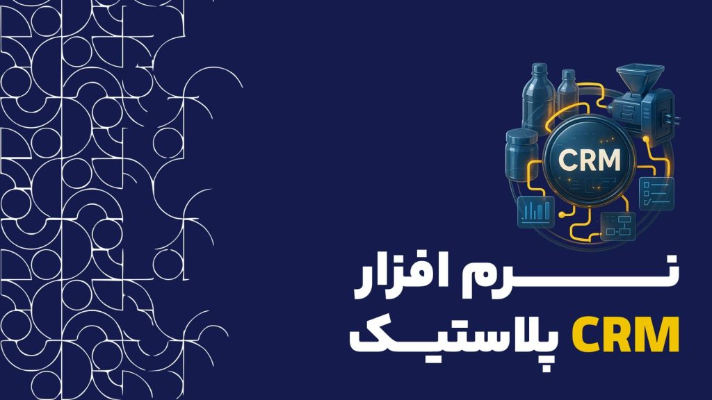 نرم افزار CRM پلاستیک | راهنمای جامع برای تولیدکنندگان و فعالان صنعت