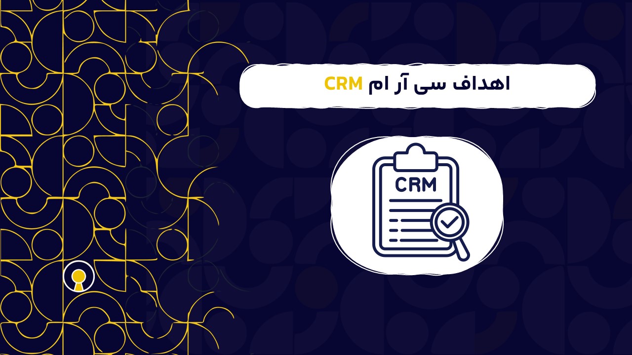 اهداف سی آر ام CRM | مهم ترین اهداف سی آر ام