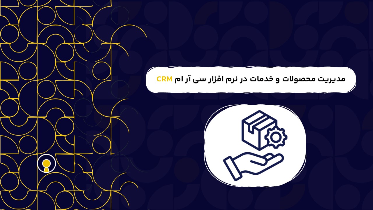 مدیریت محصولات و خدمات در نرم افزار سی آر ام CRM | کاربرد مدیریت محصولات و خدمات در نرم افزار سی آر ام