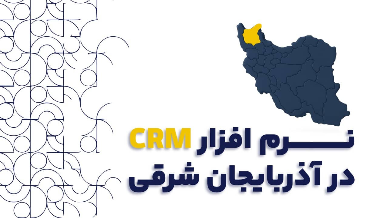 نرم افزار CRM در آذربایجان شرقی | راهنمای جامع برای صنایع و بازرگانان